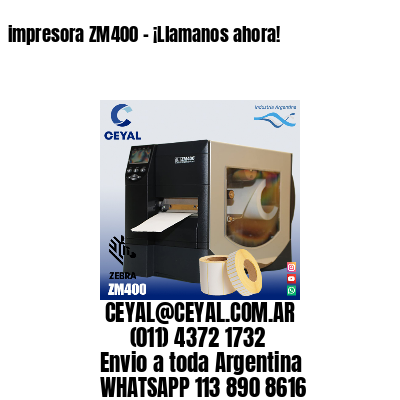 impresora ZM400 - ¡Llamanos ahora!