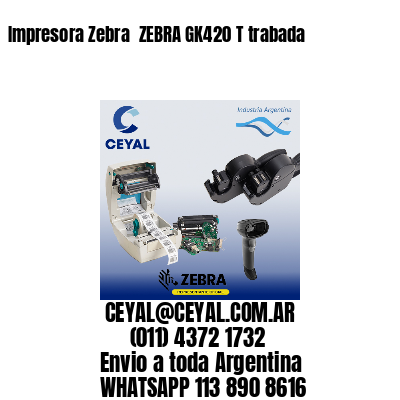 Impresora Zebra  ZEBRA GK420 T trabada