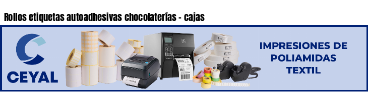 Rollos etiquetas autoadhesivas chocolaterías - cajas