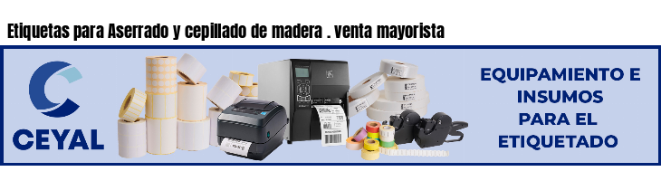 Etiquetas para Aserrado y cepillado de madera . venta mayorista