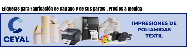 Etiquetas para Fabricación de calzado y de sus partes . Precios a medida