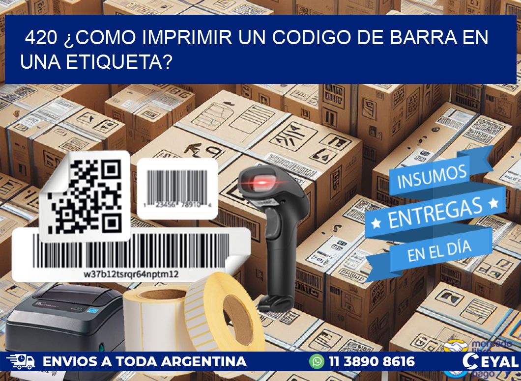 420 ¿COMO IMPRIMIR UN CODIGO DE BARRA EN  UNA ETIQUETA?