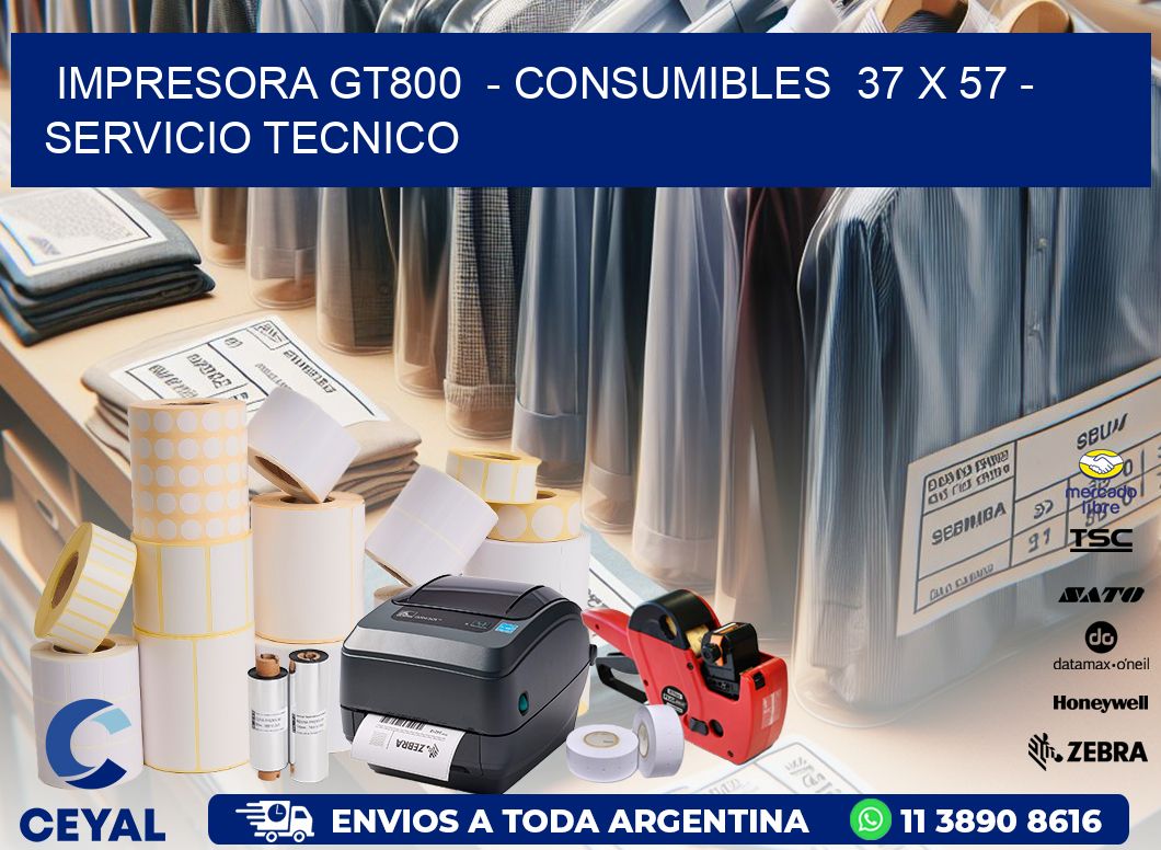 IMPRESORA GT800  - CONSUMIBLES  37 x 57 - SERVICIO TECNICO