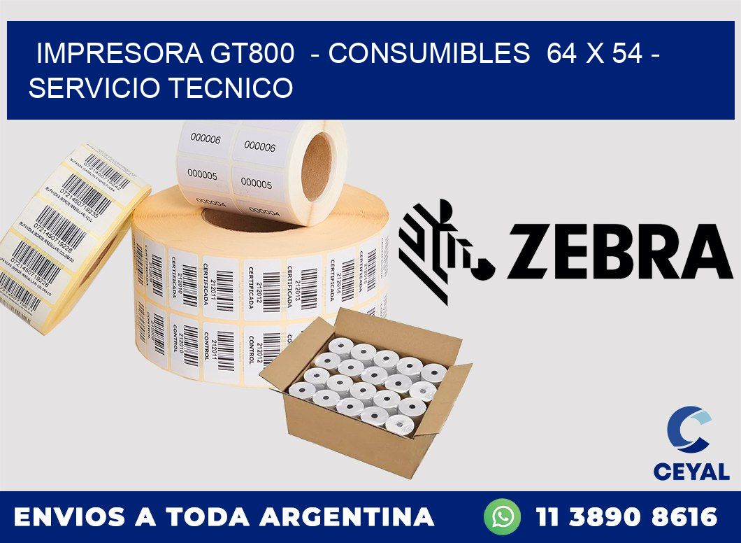 IMPRESORA GT800  - CONSUMIBLES  64 x 54 - SERVICIO TECNICO