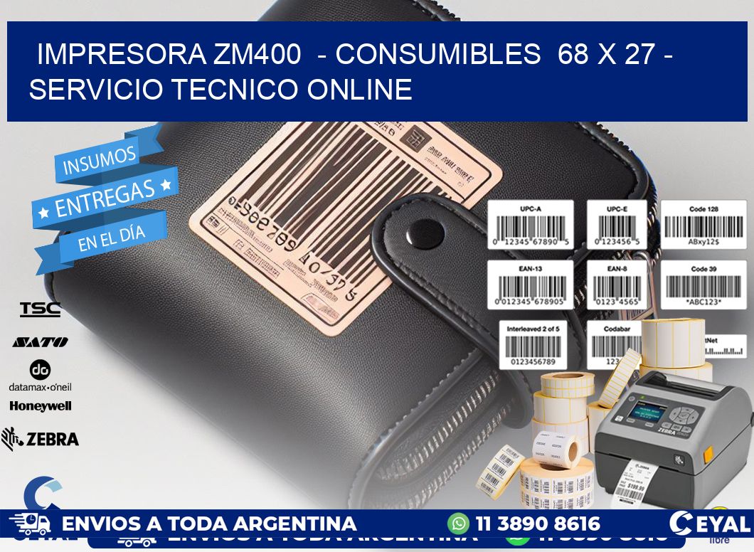 IMPRESORA ZM400  - CONSUMIBLES  68 x 27 - SERVICIO TECNICO ONLINE