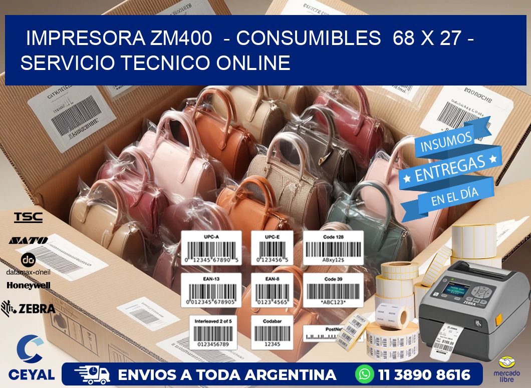 IMPRESORA ZM400  - CONSUMIBLES  68 x 27 - SERVICIO TECNICO ONLINE