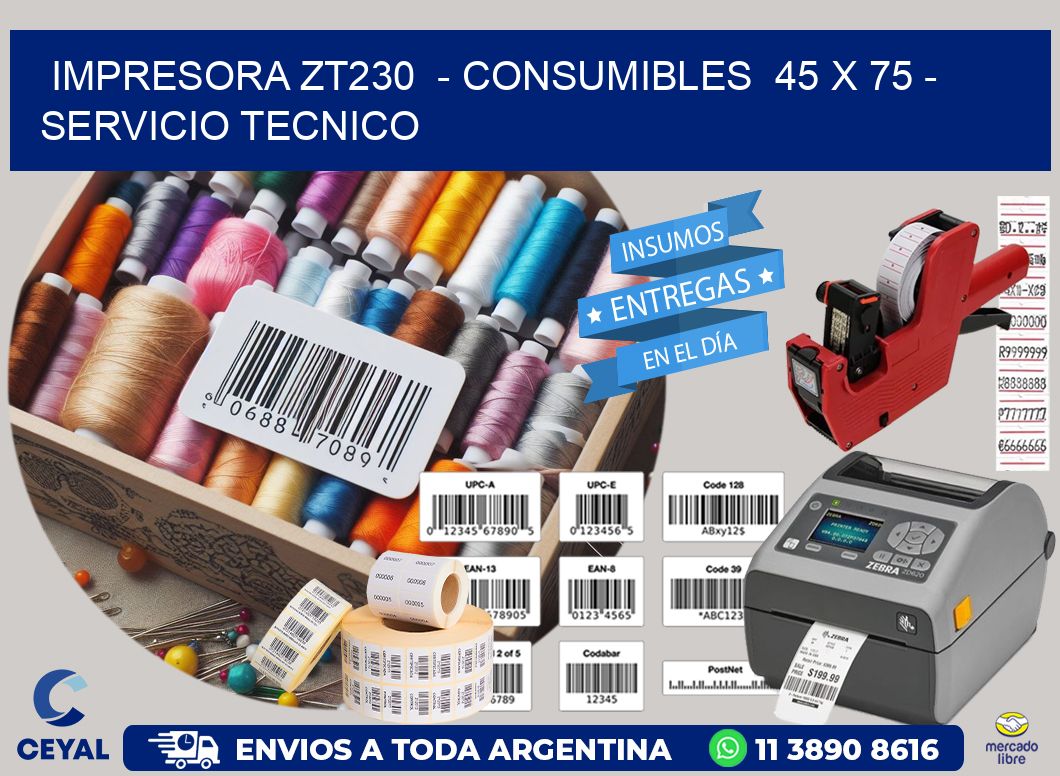 IMPRESORA ZT230  - CONSUMIBLES  45 x 75 - SERVICIO TECNICO