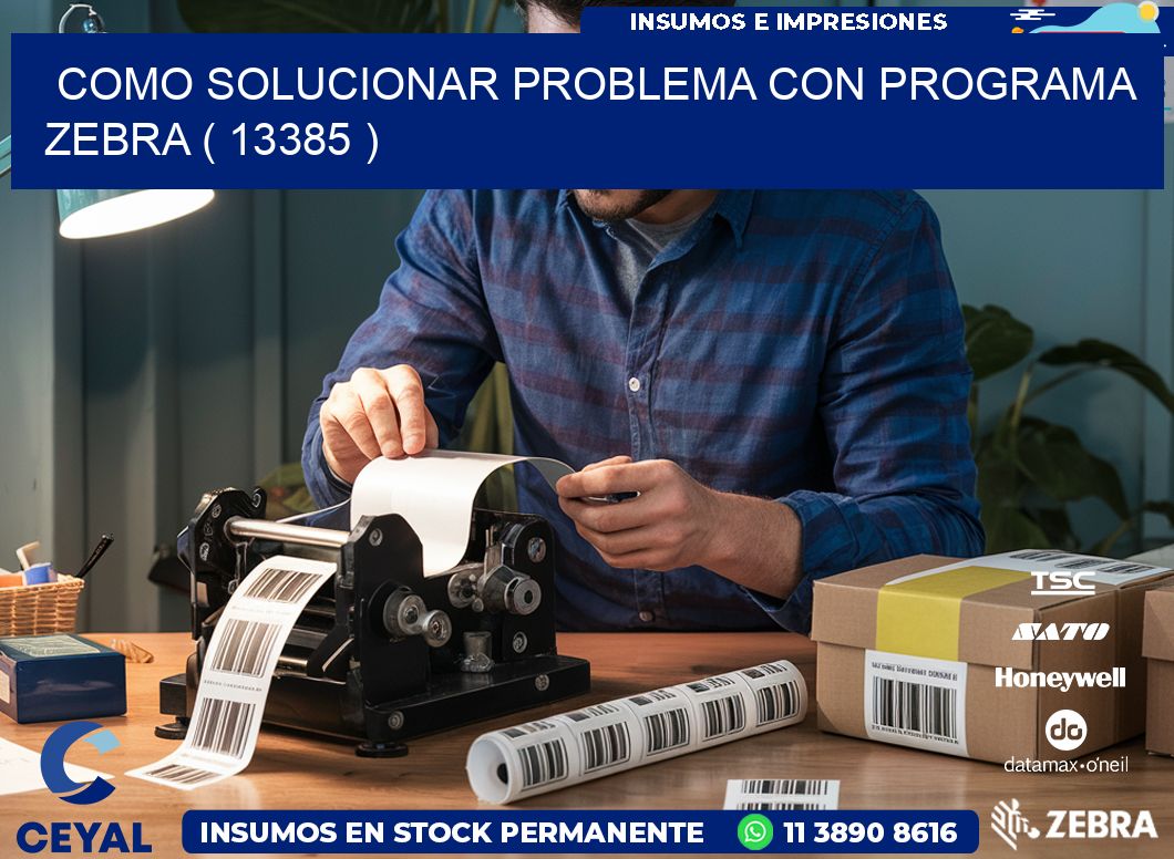 COMO SOLUCIONAR PROBLEMA CON PROGRAMA ZEBRA ( 13385 )