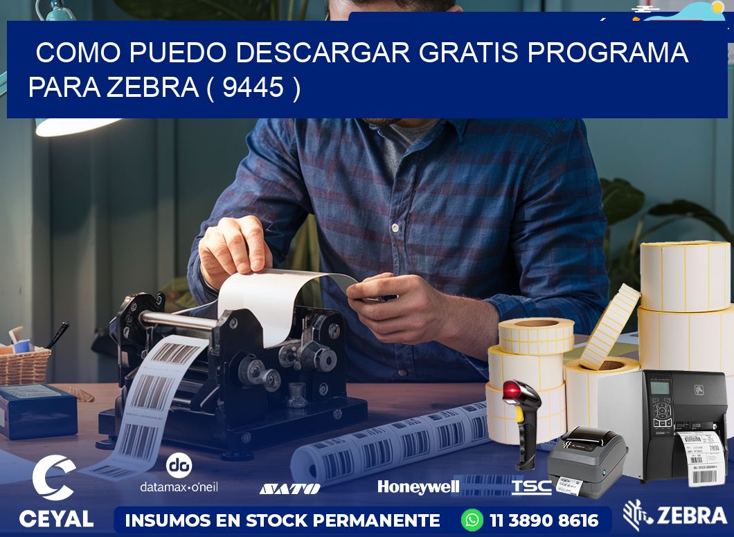 COMO PUEDO DESCARGAR GRATIS PROGRAMA PARA ZEBRA ( 9445 )