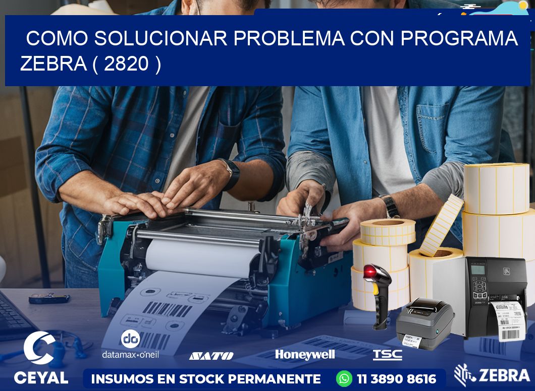 COMO SOLUCIONAR PROBLEMA CON PROGRAMA ZEBRA ( 2820 )